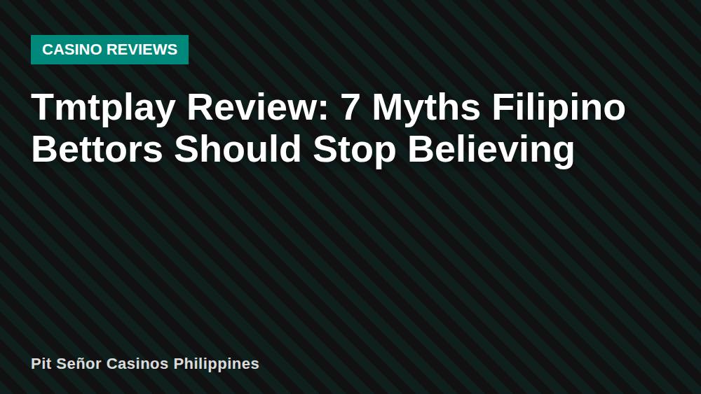 Tmtplay Review: 7 Myths Filipino Bettors Should Stop Believing